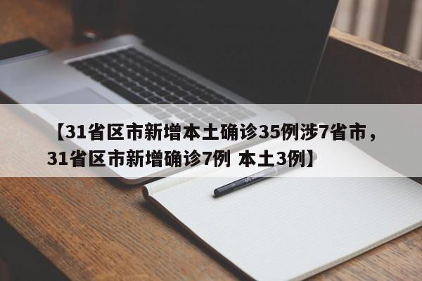 【31省区市新增本土确诊35例涉7省市，31省区市新增确诊7例 本土3例】