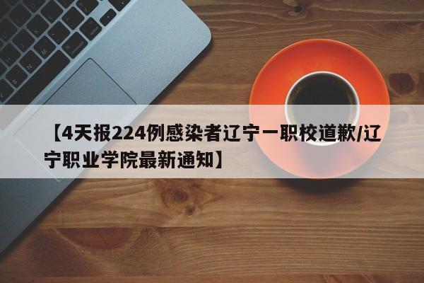 【4天报224例感染者辽宁一职校道歉/辽宁职业学院最新通知】