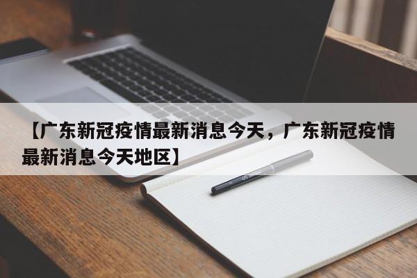 【广东新冠疫情最新消息今天，广东新冠疫情最新消息今天地区】