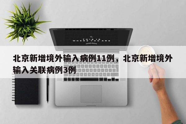 北京新增境外输入病例11例，北京新增境外输入关联病例3例