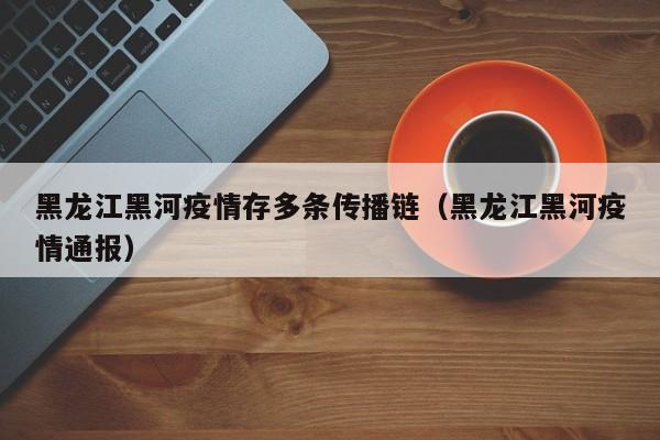 黑龙江黑河疫情存多条传播链（黑龙江黑河疫情通报）