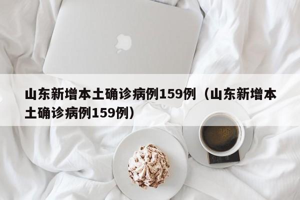 山东新增本土确诊病例159例（山东新增本土确诊病例159例）