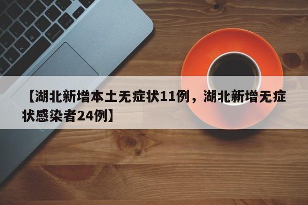 【湖北新增本土无症状11例，湖北新增无症状感染者24例】