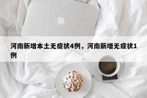 河南新增本土无症状4例，河南新增无症状1例