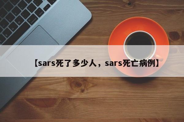 详细阅读:【sars死了多少人,sars死亡病例】 【sars死了多少人,sars死亡病例】