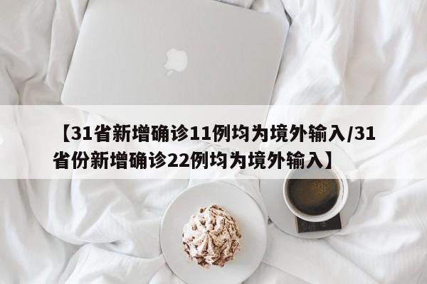 【31省新增确诊11例均为境外输入/31省份新增确诊22例均为境外输入】