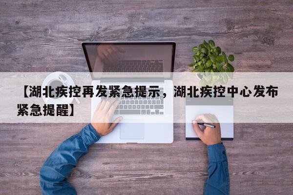 【湖北疾控再发紧急提示，湖北疾控中心发布紧急提醒】