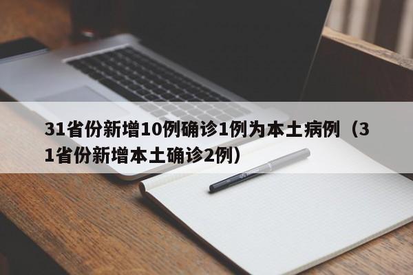 31省份新增10例确诊1例为本土病例（31省份新增本土确诊2例）