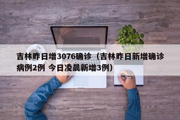 吉林昨日增3076确诊（吉林昨日新增确诊病例2例 今日凌晨新增3例）