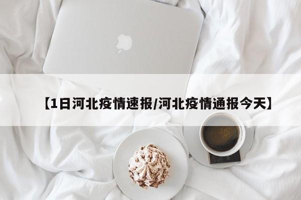 【1日河北疫情速报/河北疫情通报今天】