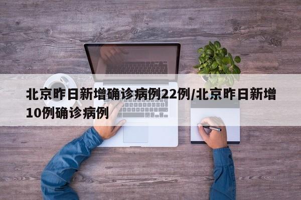 详细阅读:北京昨日新增确诊病例22例/北京昨日新增10例确诊病例 北京昨日新增确诊病例22例/北京昨日新增10例确诊病例