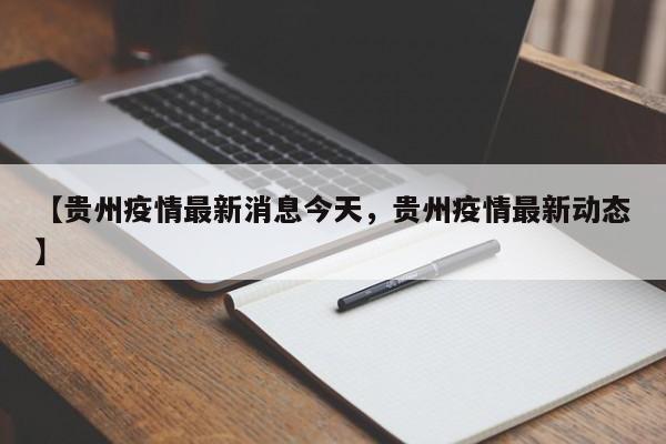 【贵州疫情最新消息今天，贵州疫情最新动态】