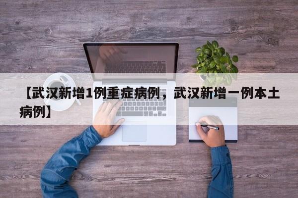详细阅读:【武汉新增1例重症病例,武汉新增一例本土病例】 【武汉新增1例重症病例,武汉新增一例本土病例】
