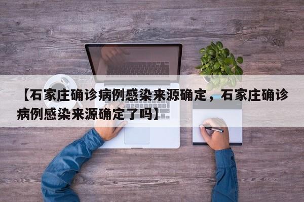 【石家庄确诊病例感染来源确定，石家庄确诊病例感染来源确定了吗】