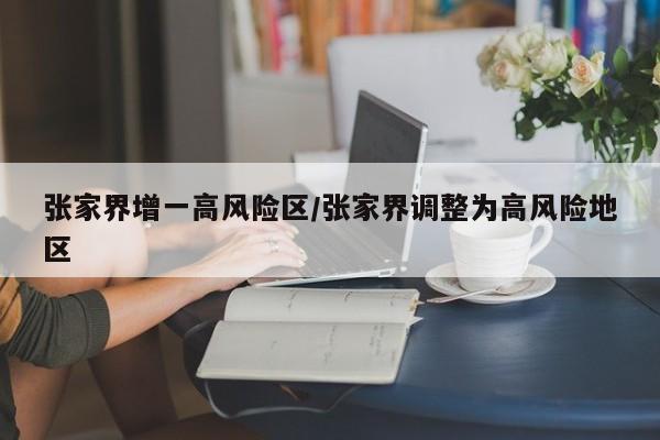 张家界增一高风险区/张家界调整为高风险地区
