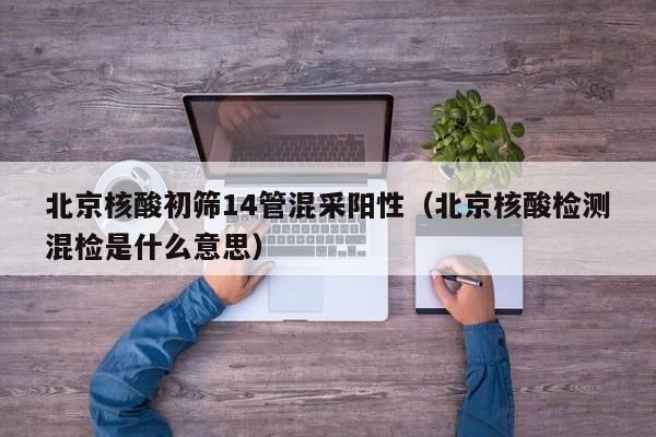 北京核酸初筛14管混采阳性（北京核酸检测混检是什么意思）