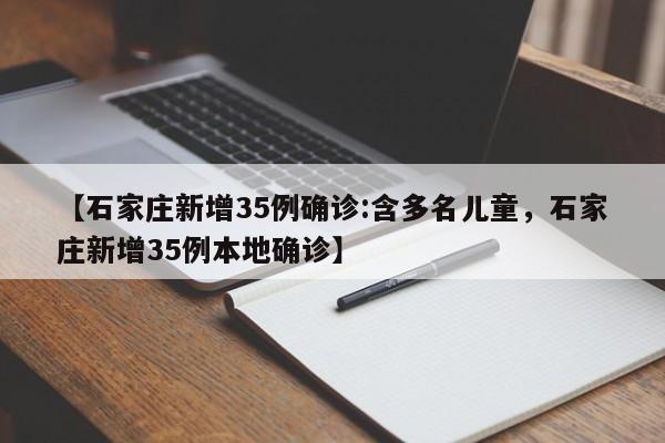 【石家庄新增35例确诊:含多名儿童，石家庄新增35例本地确诊】