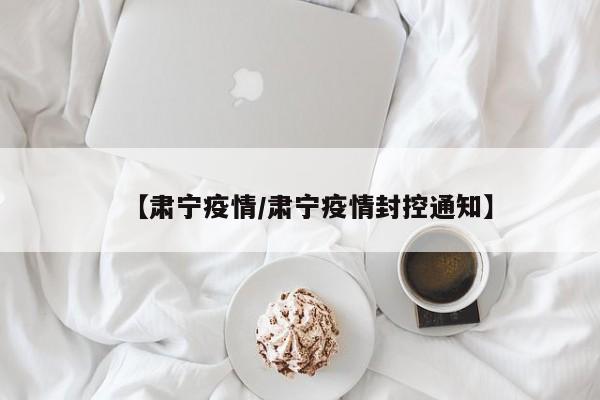 【肃宁疫情/肃宁疫情封控通知】