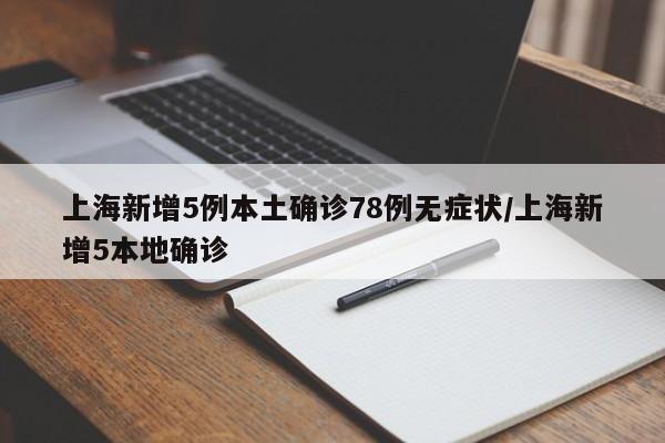 上海新增5例本土确诊78例无症状/上海新增5本地确诊