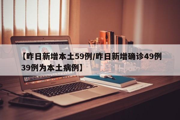 【昨日新增本土59例/昨日新增确诊49例 39例为本土病例】