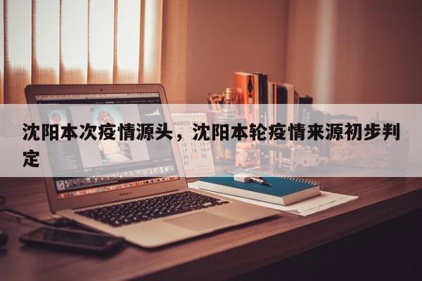 沈阳本次疫情源头，沈阳本轮疫情来源初步判定