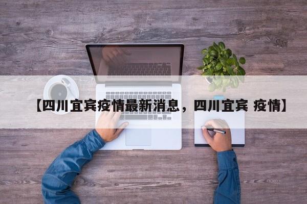 【四川宜宾疫情最新消息，四川宜宾 疫情】