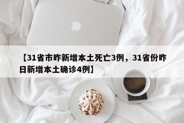【31省市昨新增本土死亡3例，31省份昨日新增本土确诊4例】