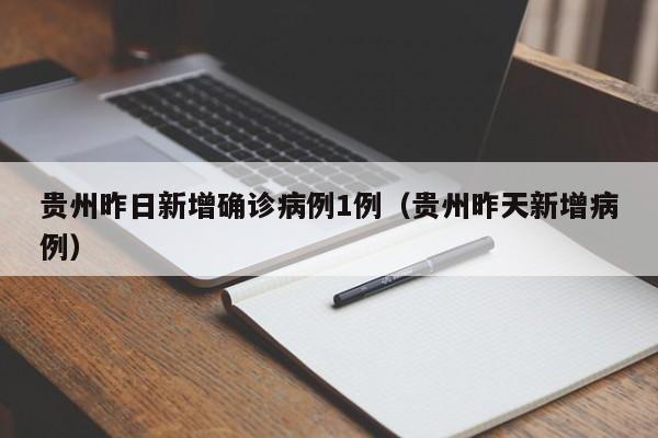 贵州昨日新增确诊病例1例（贵州昨天新增病例）
