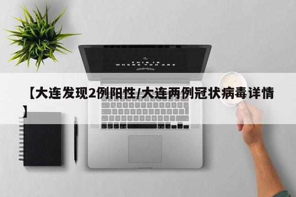 【大连发现2例阳性/大连两例冠状病毒详情】