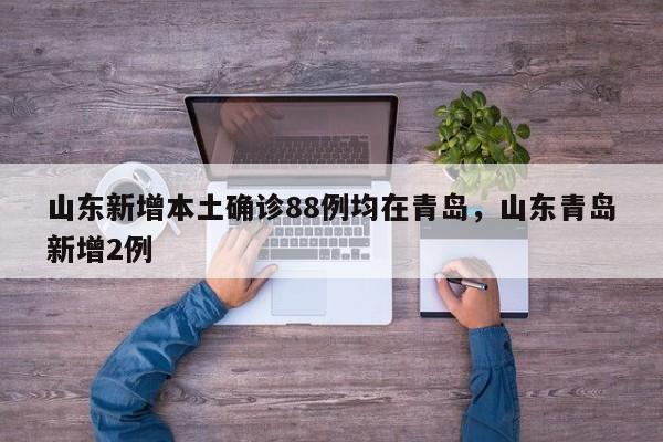 山东新增本土确诊88例均在青岛，山东青岛新增2例