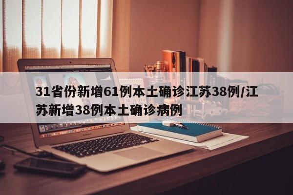 31省份新增61例本土确诊江苏38例/江苏新增38例本土确诊病例