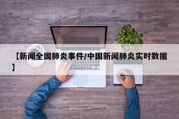【新闻全国肺炎事件/中国新闻肺炎实时数据】