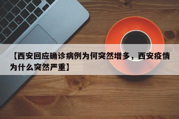 【西安回应确诊病例为何突然增多，西安疫情为什么突然严重】