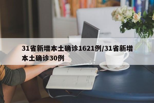 31省新增本土确诊1621例/31省新增本土确诊30例