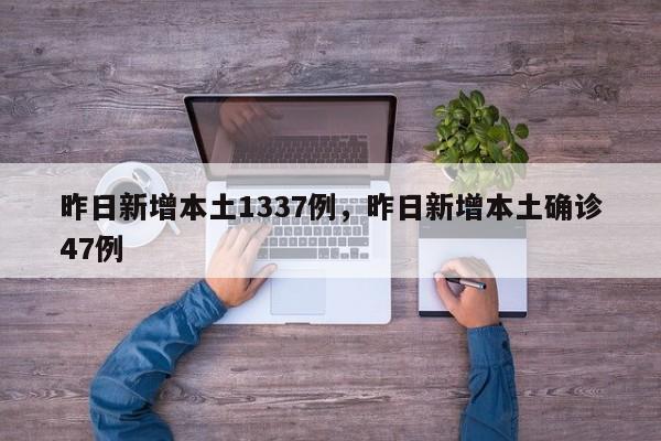详细阅读:昨日新增本土1337例,昨日新增本土确诊47例 昨日新增本土1337例,昨日新增本土确诊47例