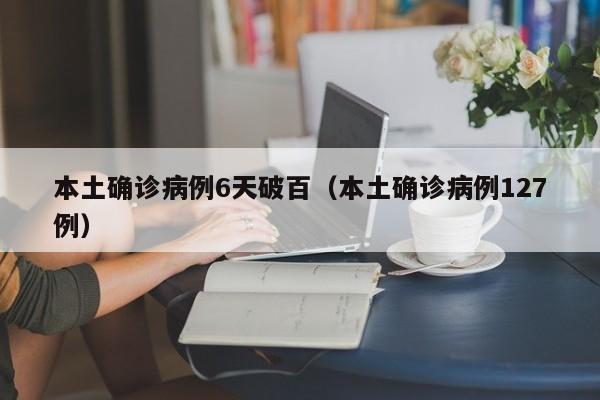 本土确诊病例6天破百（本土确诊病例127例）