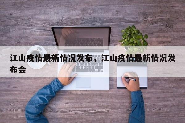 江山疫情最新情况发布，江山疫情最新情况发布会