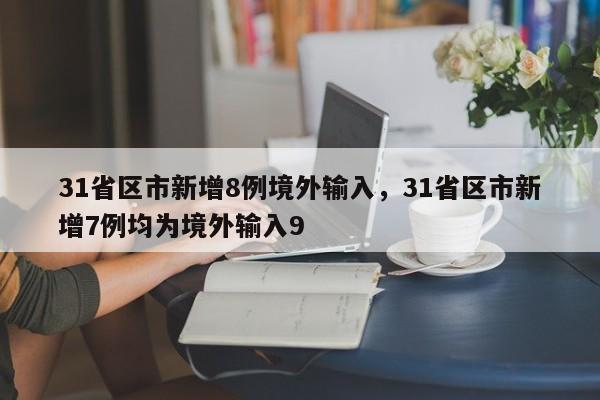 31省区市新增8例境外输入，31省区市新增7例均为境外输入9