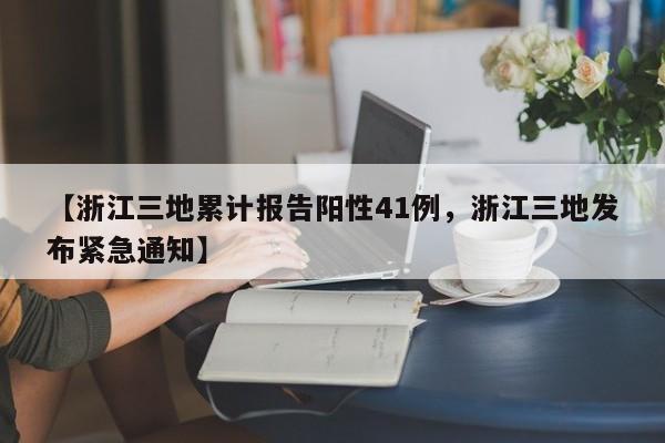 【浙江三地累计报告阳性41例，浙江三地发布紧急通知】