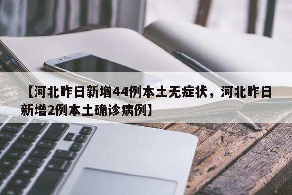 【河北昨日新增44例本土无症状，河北昨日新增2例本土确诊病例】