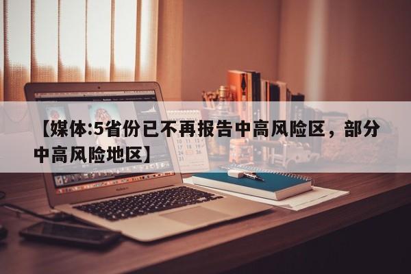 【媒体:5省份已不再报告中高风险区，部分中高风险地区】
