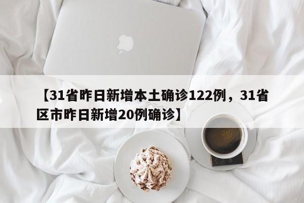 【31省昨日新增本土确诊122例，31省区市昨日新增20例确诊】