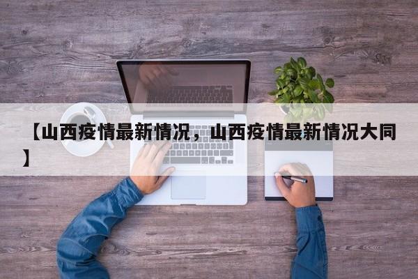【山西疫情最新情况，山西疫情最新情况大同】