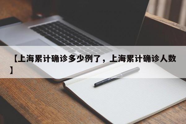 【上海累计确诊多少例了，上海累计确诊人数】