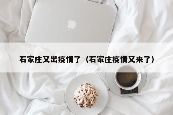 石家庄又出疫情了（石家庄疫情又来了）