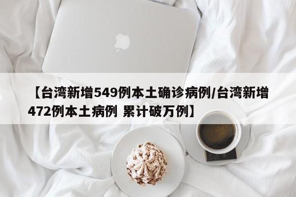 【台湾新增549例本土确诊病例/台湾新增472例本土病例 累计破万例】