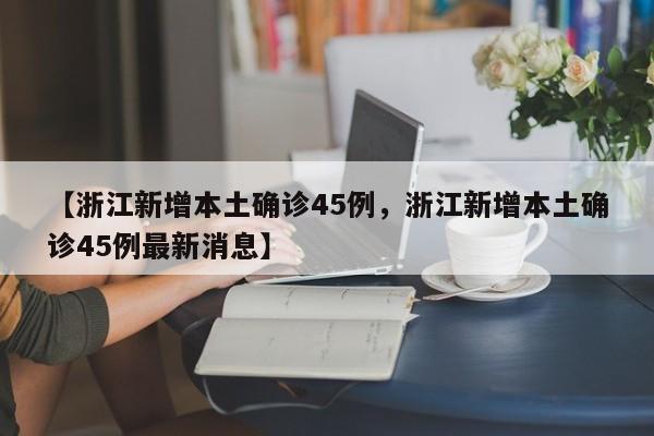 【浙江新增本土确诊45例，浙江新增本土确诊45例最新消息】