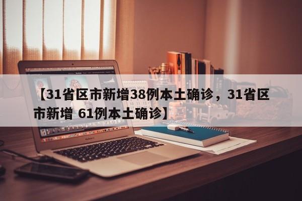 【31省区市新增38例本土确诊，31省区市新增 61例本土确诊】